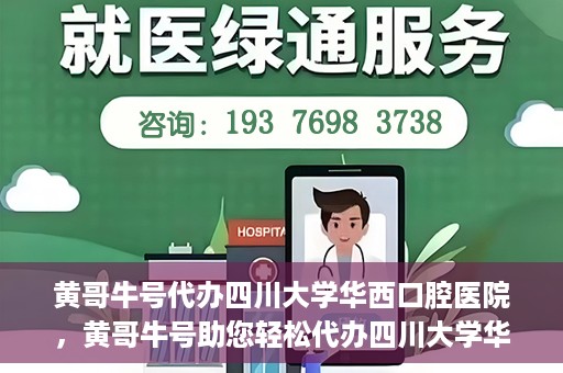 黄哥牛号代办四川大学华西口腔医院，黄哥牛号助您轻松代办四川大学华西口腔医院业务。