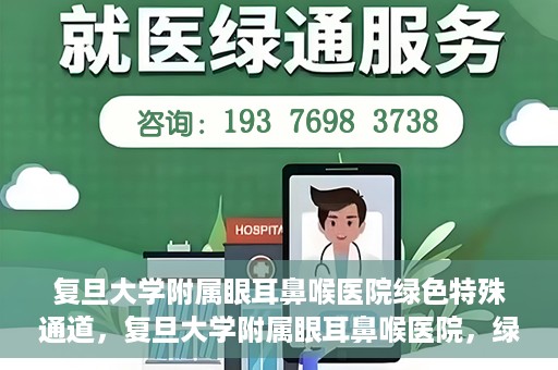 复旦大学附属眼耳鼻喉医院绿色特殊通道，复旦大学附属眼耳鼻喉医院，绿色特殊通道开启健康之门
