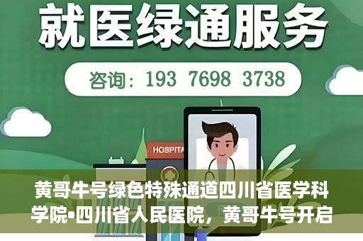 黄哥牛号绿色特殊通道四川省医学科学院•四川省人民医院，黄哥牛号开启绿色特殊通道，四川省医学科学院携手省人民医院共筑健康新篇章