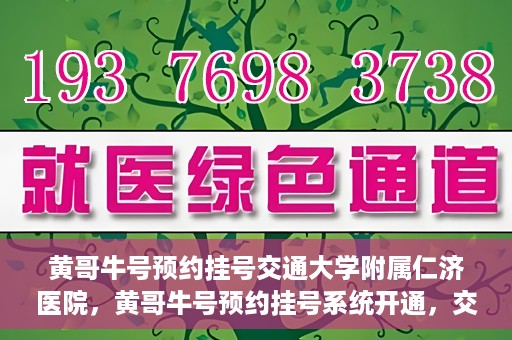 黄哥牛号预约挂号交通大学附属仁济医院，黄哥牛号预约挂号系统开通，交通大学附属仁济医院挂号服务启动