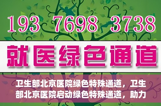 卫生部北京医院绿色特殊通道，卫生部北京医院启动绿色特殊通道，助力健康中国行动