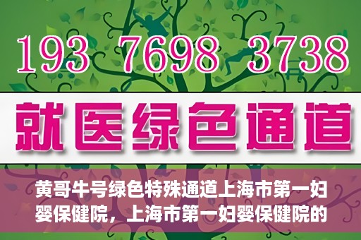 黄哥牛号绿色特殊通道上海市第一妇婴保健院，上海市第一妇婴保健院的绿色特殊通道，黄哥牛号行动启动