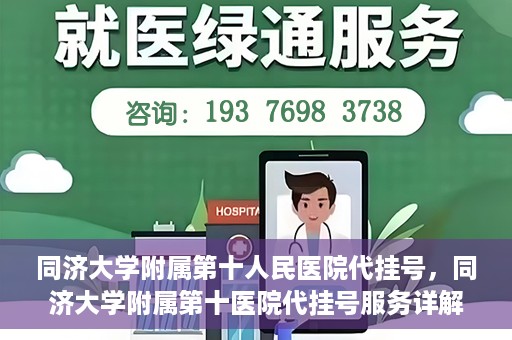 同济大学附属第十人民医院代挂号，同济大学附属第十医院代挂号服务详解
