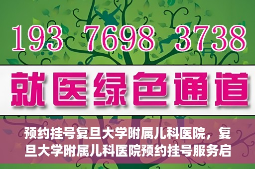 预约挂号复旦大学附属儿科医院，复旦大学附属儿科医院预约挂号服务启动