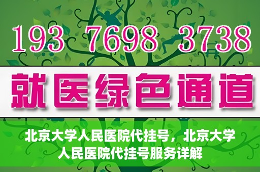 北京大学人民医院代挂号，北京大学人民医院代挂号服务详解