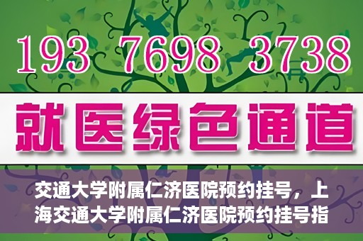 交通大学附属仁济医院预约挂号，上海交通大学附属仁济医院预约挂号指南
