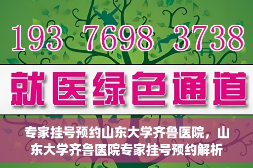 专家挂号预约山东大学齐鲁医院，山东大学齐鲁医院专家挂号预约解析