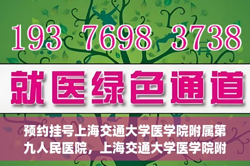 预约挂号上海交通大学医学院附属第九人民医院，上海交通大学医学院附属第九人民医院预约挂号服务启动