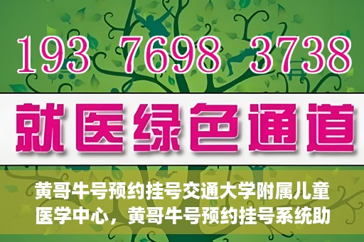 黄哥牛号预约挂号交通大学附属儿童医学中心，黄哥牛号预约挂号系统助力交通大学附属儿童医学中心就医便捷化