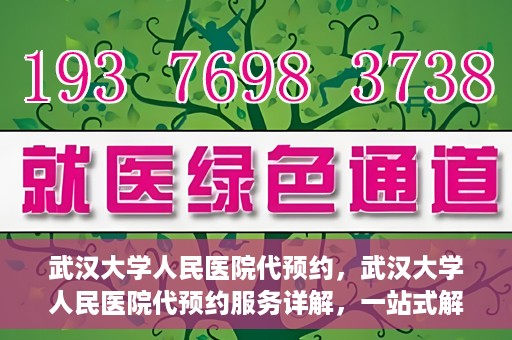 武汉大学人民医院代预约，武汉大学人民医院代预约服务详解，一站式解决您的就医难题