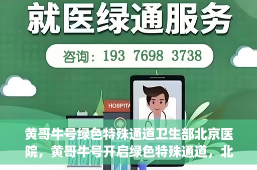 黄哥牛号绿色特殊通道卫生部北京医院，黄哥牛号开启绿色特殊通道，北京医院卫生部全力支持创新服务