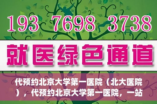 代预约北京大学第一医院（北大医院），代预约北京大学第一医院，一站式便捷就医服务