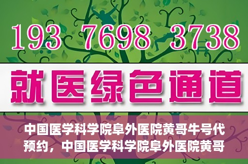 中国医学科学院阜外医院黄哥牛号代预约，中国医学科学院阜外医院黄哥牛号预约服务启动