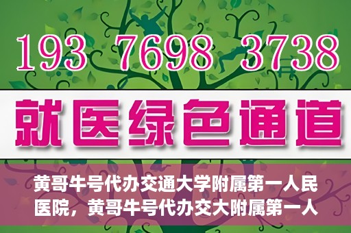 黄哥牛号代办交通大学附属第一人民医院，黄哥牛号代办交大附属第一人民医院业务办理攻略