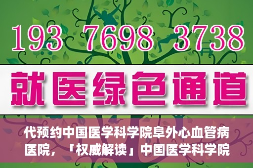 代预约中国医学科学院阜外心血管病医院，「权威解读」中国医学科学院阜外心血管病医院预约指南