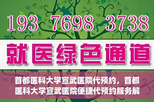 首都医科大学宣武医院代预约，首都医科大学宣武医院便捷代预约服务解析