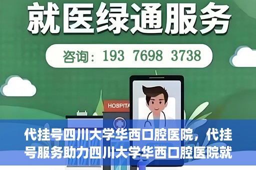 代挂号四川大学华西口腔医院，代挂号服务助力四川大学华西口腔医院就医体验升级