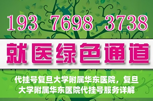 代挂号复旦大学附属华东医院，复旦大学附属华东医院代挂号服务详解