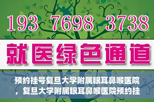 预约挂号复旦大学附属眼耳鼻喉医院，复旦大学附属眼耳鼻喉医院预约挂号攻略