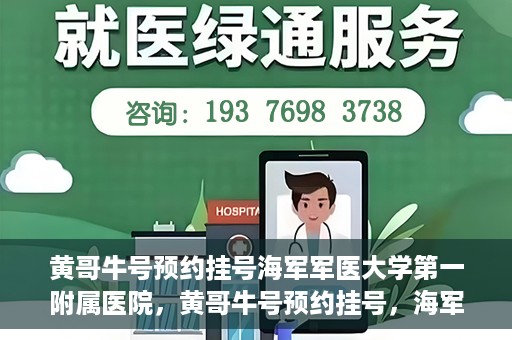 黄哥牛号预约挂号海军军医大学第一附属医院，黄哥牛号预约挂号，海军军医大学第一附属医院便捷就医新体验