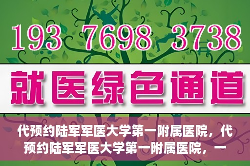 代预约陆军军医大学第一附属医院，代预约陆军军医大学第一附属医院，一站式医疗服务平台助您轻松就医