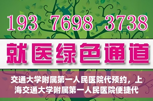 交通大学附属第一人民医院代预约，上海交通大学附属第一人民医院便捷代预约服务指南