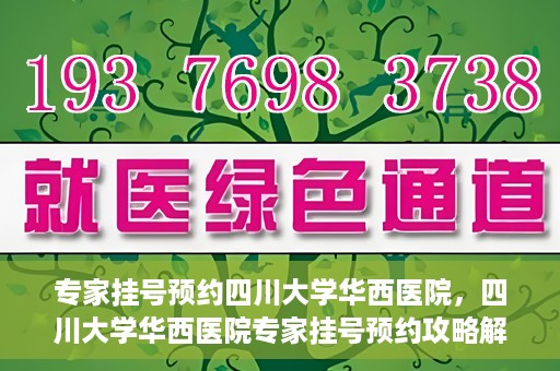 专家挂号预约四川大学华西医院，四川大学华西医院专家挂号预约攻略解析