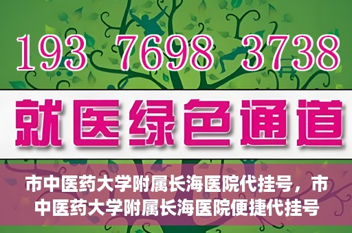 市中医药大学附属长海医院代挂号，市中医药大学附属长海医院便捷代挂号服务解析