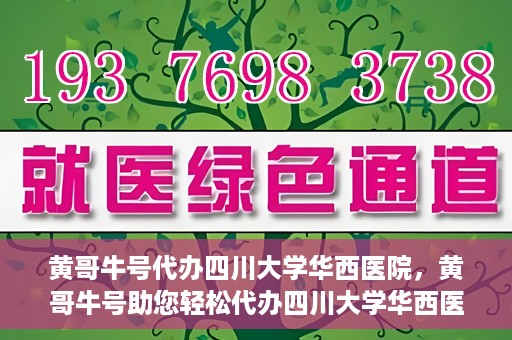 黄哥牛号代办四川大学华西医院，黄哥牛号助您轻松代办四川大学华西医院事务