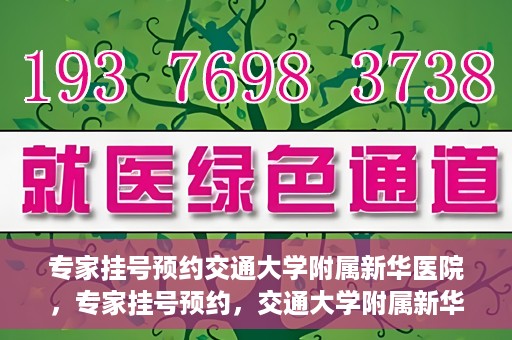 专家挂号预约交通大学附属新华医院，专家挂号预约，交通大学附属新华医院就医指南