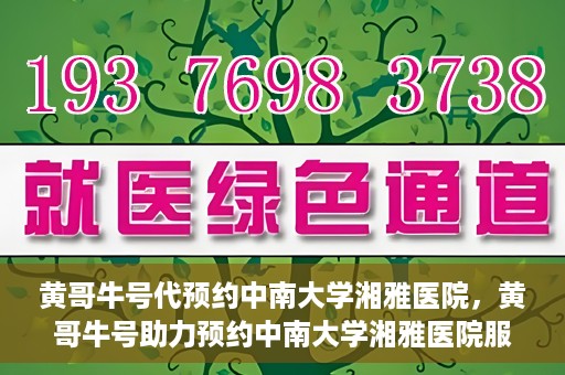 黄哥牛号代预约中南大学湘雅医院，黄哥牛号助力预约中南大学湘雅医院服务