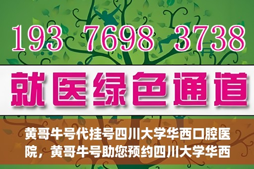 黄哥牛号代挂号四川大学华西口腔医院，黄哥牛号助您预约四川大学华西口腔医院专家号