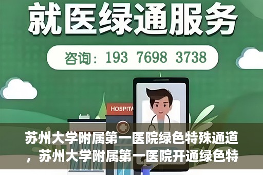 苏州大学附属第一医院绿色特殊通道，苏州大学附属第一医院开通绿色特殊通道，助力患者就医无忧