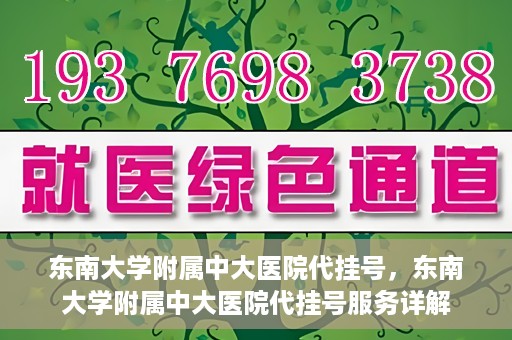 东南大学附属中大医院代挂号，东南大学附属中大医院代挂号服务详解