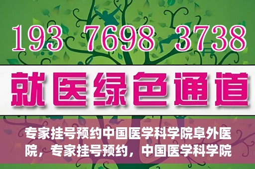 专家挂号预约中国医学科学院阜外医院，专家挂号预约，中国医学科学院阜外医院权威医疗体验攻略