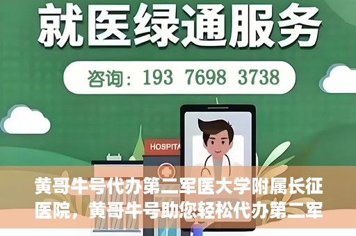 黄哥牛号代办第二军医大学附属长征医院，黄哥牛号助您轻松代办第二军医大学附属长征医院事务
