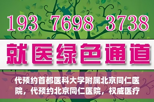 代预约首都医科大学附属北京同仁医院，代预约北京同仁医院，权威医疗资源的便捷通道