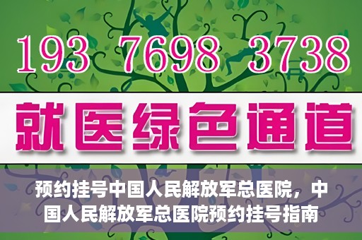 预约挂号中国人民解放军总医院，中国人民解放军总医院预约挂号指南