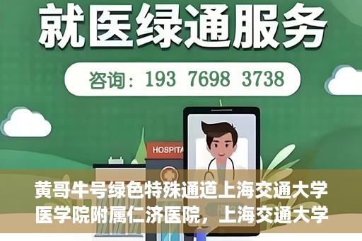 黄哥牛号绿色特殊通道上海交通大学医学院附属仁济医院，上海交通大学医学院附属仁济医院推出绿色特殊通道——黄哥牛号