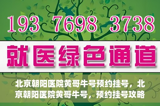 北京朝阳医院黄哥牛号预约挂号，北京朝阳医院黄哥牛号，预约挂号攻略