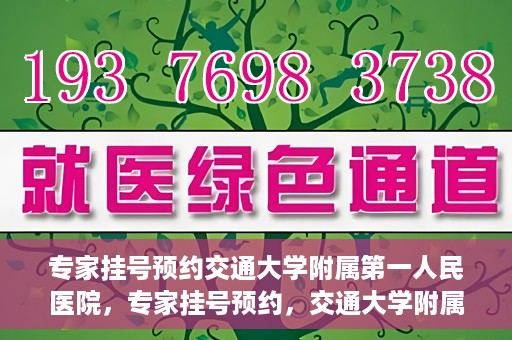 专家挂号预约交通大学附属第一人民医院，专家挂号预约，交通大学附属第一人民医院就医指南