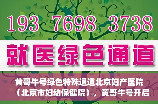 黄哥牛号绿色特殊通道北京妇产医院（北京市妇幼保健院），黄哥牛号开启绿色特殊通道，助力北京妇产医院（北京市妇幼保健院）服务升级