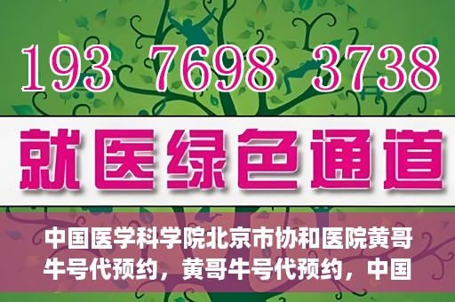 中国医学科学院北京市协和医院黄哥牛号代预约，黄哥牛号代预约，中国医学科学院北京市协和医院挂号新途径探索