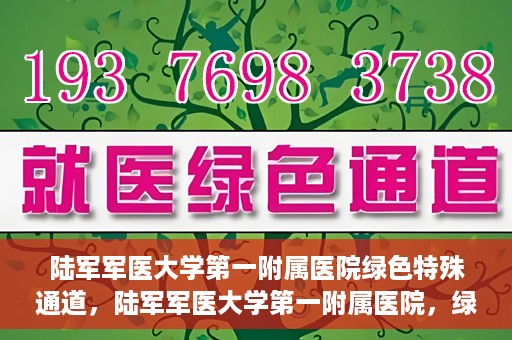陆军军医大学第一附属医院绿色特殊通道，陆军军医大学第一附属医院，绿色特殊通道开启生命之门