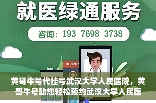 黄哥牛号代挂号武汉大学人民医院，黄哥牛号助您轻松预约武汉大学人民医院挂号服务