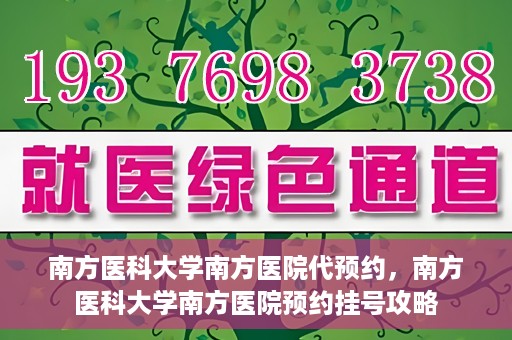 南方医科大学南方医院代预约，南方医科大学南方医院预约挂号攻略