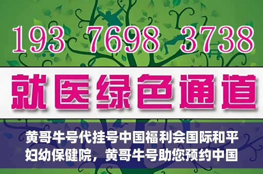 黄哥牛号代挂号中国福利会国际和平妇幼保健院，黄哥牛号助您预约中国福利会国际和平妇幼保健院，轻松挂号享福利