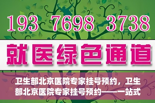 卫生部北京医院专家挂号预约，卫生部北京医院专家挂号预约——一站式便捷预约服务体验