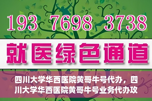 四川大学华西医院黄哥牛号代办，四川大学华西医院黄哥牛号业务代办攻略