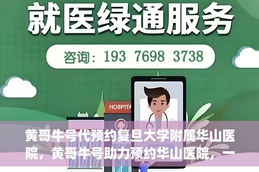 黄哥牛号代预约复旦大学附属华山医院，黄哥牛号助力预约华山医院，一站式便捷医疗预约服务开启